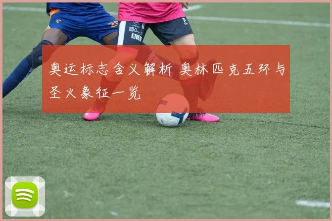 奥运标志含义解析 奥林匹克五环与圣火象征一览