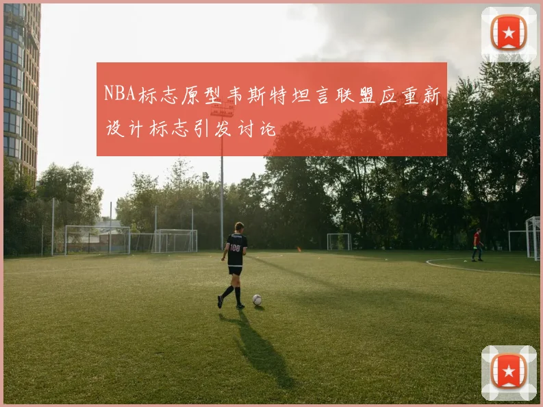 NBA标志原型韦斯特坦言联盟应重新设计标志引发讨论