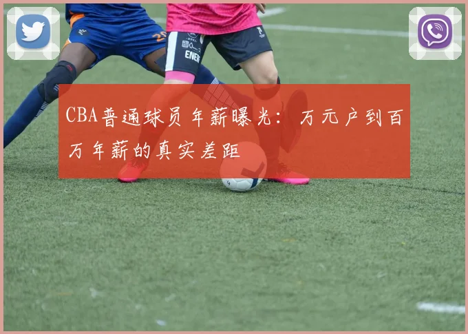 CBA普通球员年薪曝光：万元户到百万年薪的真实差距